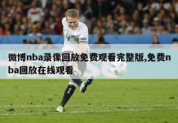 微博nba录像回放免费观看完整版,免费nba回放在线观看