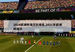 2024欧洲杯波兰队排名,2021年欧洲杯波兰