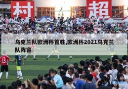 乌克兰队欧洲杯首胜,欧洲杯2021乌克兰队阵容