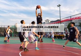 nba直直播吧极速体育,nba直播吧极速体育高清