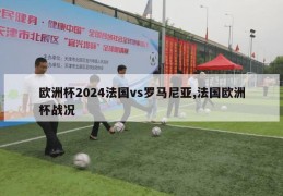 欧洲杯2024法国vs罗马尼亚,法国欧洲杯战况