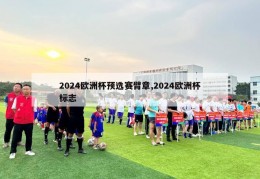 2024欧洲杯预选赛臂章,2024欧洲杯标志