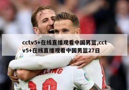 cctv5+在线直播观看中国男篮,cctv5+在线直播观看中国男篮27日