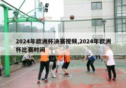 2024年欧洲杯决赛视频,2024年欧洲杯比赛时间