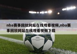 nba赛事回放网站在线观看视频,nba赛事回放网站在线观看视频下载