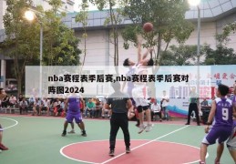 nba赛程表季后赛,nba赛程表季后赛对阵图2024