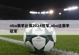 nba赛季比赛2024冠军,nba这赛季冠军