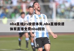 nba直播jrs极速体育,nba直播极速体育直播免费nba回放