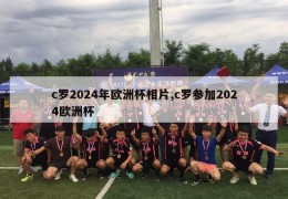 c罗2024年欧洲杯相片,c罗参加2024欧洲杯