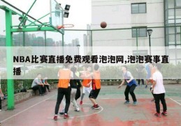 NBA比赛直播免费观看泡泡网,泡泡赛事直播