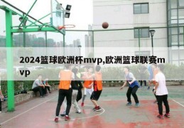 2024篮球欧洲杯mvp,欧洲篮球联赛mvp