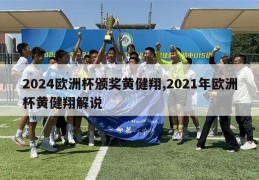 2024欧洲杯颁奖黄健翔,2021年欧洲杯黄健翔解说