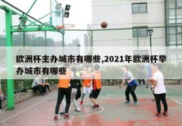 欧洲杯主办城市有哪些,2021年欧洲杯举办城市有哪些