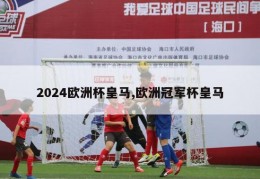 2024欧洲杯皇马,欧洲冠军杯皇马