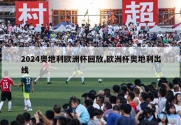 2024奥地利欧洲杯回放,欧洲杯奥地利出线