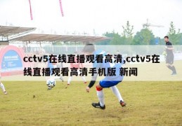 cctv5在线直播观看高清,cctv5在线直播观看高清手机版 新闻