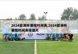 2024亚洲杯赛程时间表,2024亚洲杯赛程时间表格图片