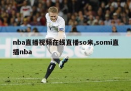 nba直播视频在线直播so米,somi直播nba