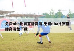 免费nba比赛直播高清,免费nba比赛直播高清免下载