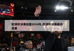 欧洲杯决赛结果2024年,欧洲杯决赛最终结果