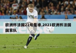 欧洲杯法国21号是谁,2021欧洲杯法国国家队