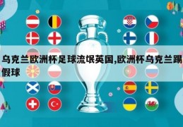 乌克兰欧洲杯足球流氓英国,欧洲杯乌克兰踢假球