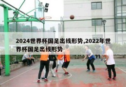 2024世界杯国足出线形势,2022年世界杯国足出线形势