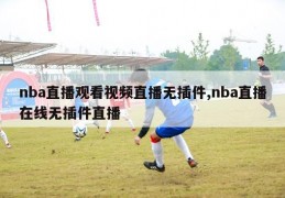 nba直播观看视频直播无插件,nba直播在线无插件直播