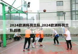 2024欧洲杯荷兰队,2024欧洲杯荷兰队战绩