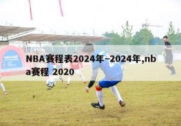 NBA赛程表2024年~2024年,nba赛程 2020