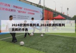 2024欧洲杯裁判员,2024欧洲杯裁判员戴的手表