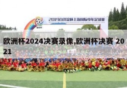 欧洲杯2024决赛录像,欧洲杯决赛 2021