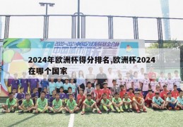 2024年欧洲杯得分排名,欧洲杯2024在哪个国家