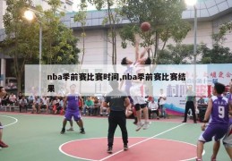 nba季前赛比赛时间,nba季前赛比赛结果