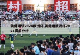 黄健翔谈2024欧洲杯,黄健翔欧洲杯2021赛前分析