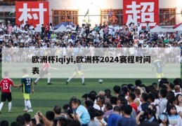 欧洲杯iqiyi,欧洲杯2024赛程时间表