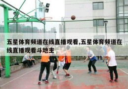 五星体育频道在线直播观看,五星体育频道在线直播观看斗地主