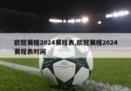 欧冠赛程2024赛程表,欧冠赛程2024赛程表时间