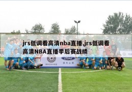 jrs低调看高清nba直播,jrs低调看高清NBA直播季后赛战绩