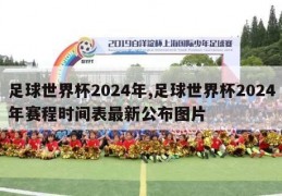 足球世界杯2024年,足球世界杯2024年赛程时间表最新公布图片