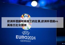 欧洲杯德国对英格兰的比赛,欧洲杯德国vs英格兰比分预测