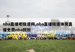 nba直播吧极速网,nba直播极速体育直播免费nba回放