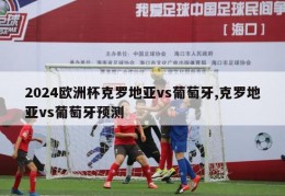 2024欧洲杯克罗地亚vs葡萄牙,克罗地亚vs葡萄牙预测