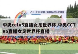 中央cctv5直播女足世界杯,中央CCTV5直播女足世界杯直播