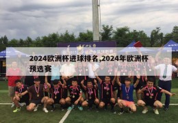 2024欧洲杯进球排名,2024年欧洲杯预选赛