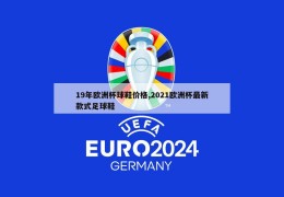 19年欧洲杯球鞋价格,2021欧洲杯最新款式足球鞋