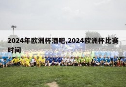 2024年欧洲杯酒吧,2024欧洲杯比赛时间