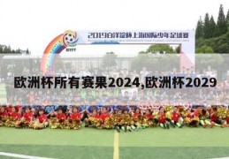 欧洲杯所有赛果2024,欧洲杯2029