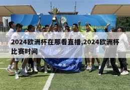 2024欧洲杯在那看直播,2024欧洲杯比赛时间