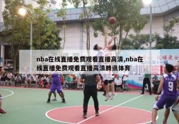 nba在线直播免费观看直播高清,nba在线直播免费观看直播高清腾讯体育